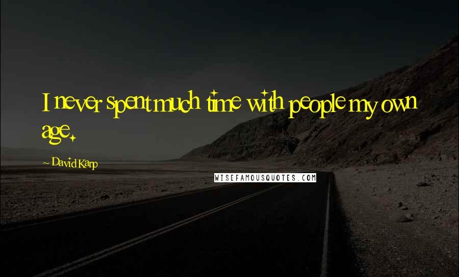 David Karp Quotes: I never spent much time with people my own age.