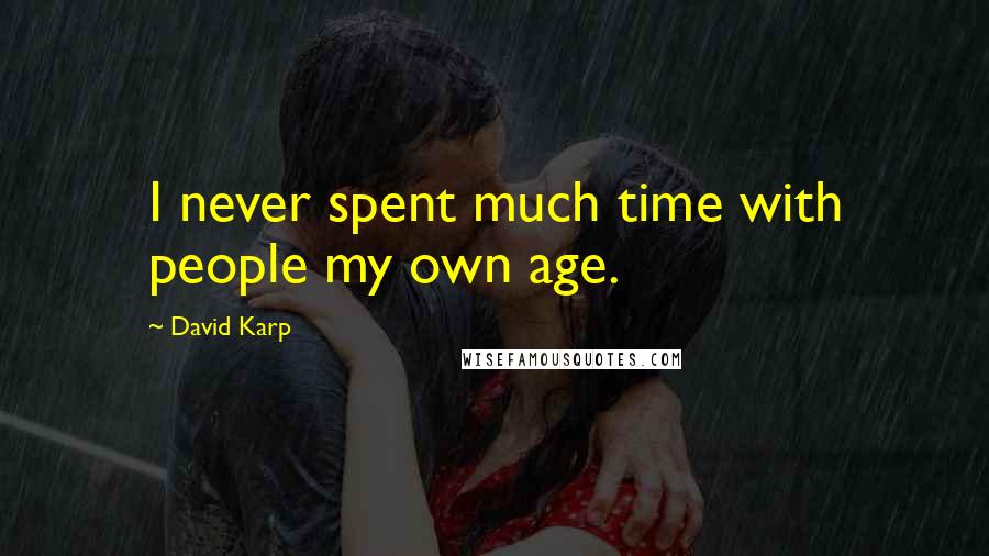 David Karp Quotes: I never spent much time with people my own age.