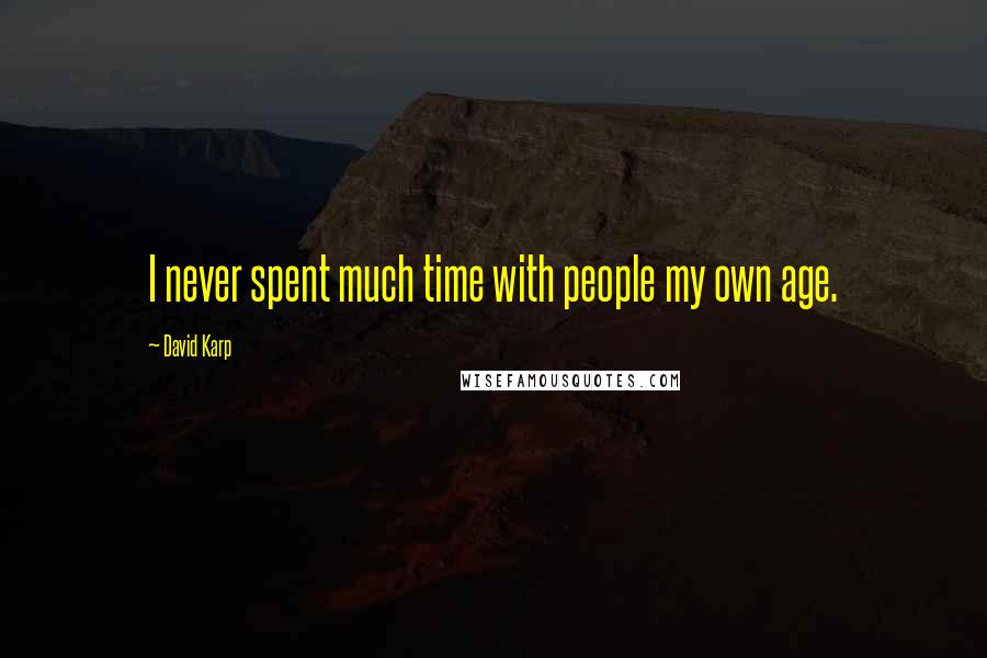 David Karp Quotes: I never spent much time with people my own age.