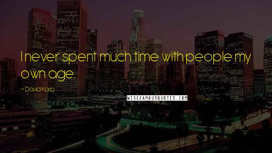 David Karp Quotes: I never spent much time with people my own age.