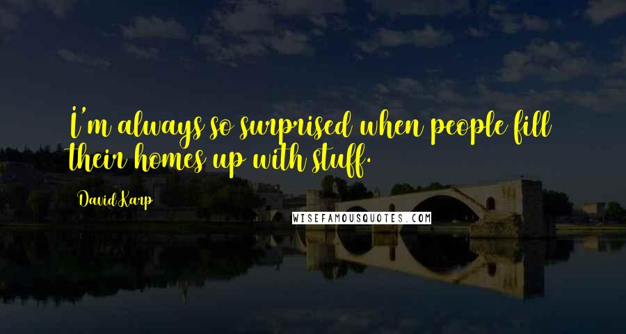 David Karp Quotes: I'm always so surprised when people fill their homes up with stuff.