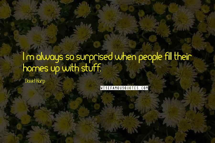 David Karp Quotes: I'm always so surprised when people fill their homes up with stuff.