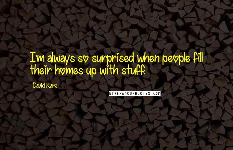 David Karp Quotes: I'm always so surprised when people fill their homes up with stuff.