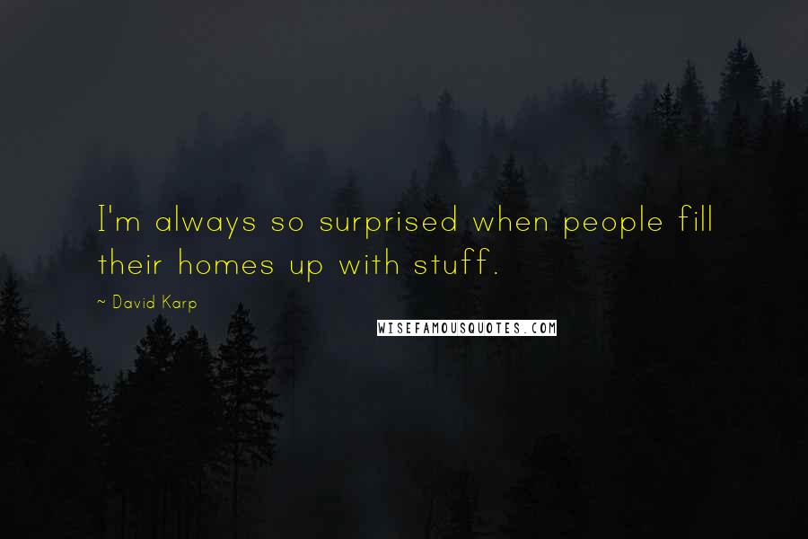 David Karp Quotes: I'm always so surprised when people fill their homes up with stuff.