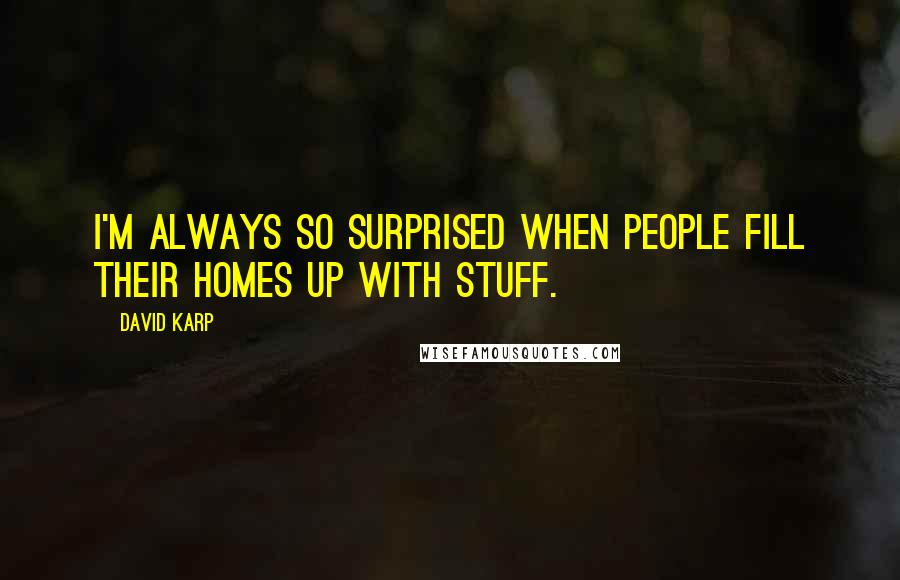 David Karp Quotes: I'm always so surprised when people fill their homes up with stuff.