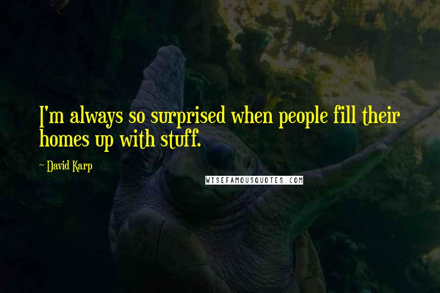 David Karp Quotes: I'm always so surprised when people fill their homes up with stuff.