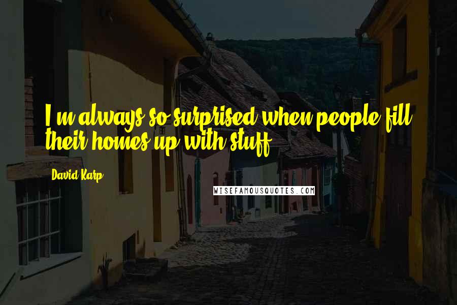 David Karp Quotes: I'm always so surprised when people fill their homes up with stuff.