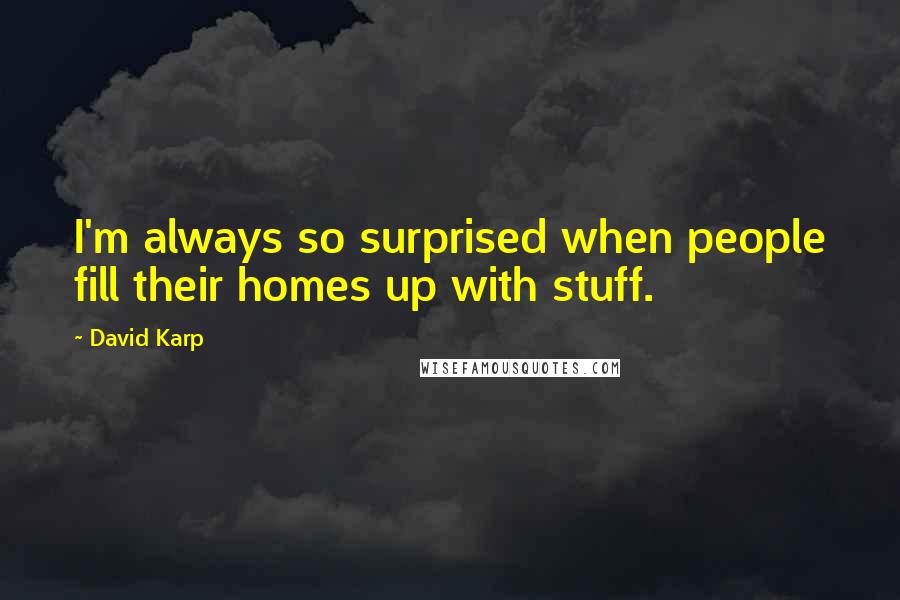 David Karp Quotes: I'm always so surprised when people fill their homes up with stuff.