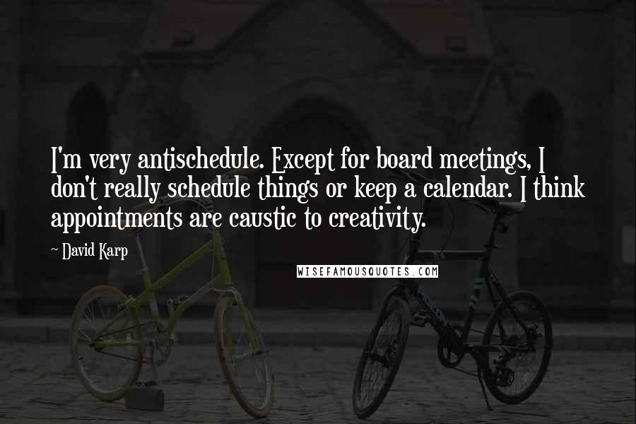 David Karp Quotes: I'm very antischedule. Except for board meetings, I don't really schedule things or keep a calendar. I think appointments are caustic to creativity.