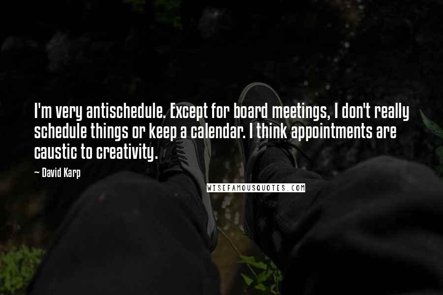David Karp Quotes: I'm very antischedule. Except for board meetings, I don't really schedule things or keep a calendar. I think appointments are caustic to creativity.
