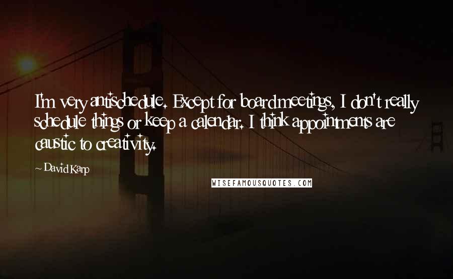 David Karp Quotes: I'm very antischedule. Except for board meetings, I don't really schedule things or keep a calendar. I think appointments are caustic to creativity.