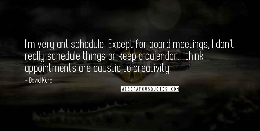 David Karp Quotes: I'm very antischedule. Except for board meetings, I don't really schedule things or keep a calendar. I think appointments are caustic to creativity.