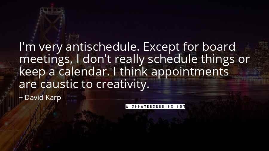 David Karp Quotes: I'm very antischedule. Except for board meetings, I don't really schedule things or keep a calendar. I think appointments are caustic to creativity.