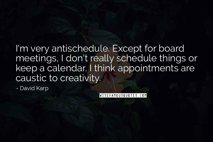 David Karp Quotes: I'm very antischedule. Except for board meetings, I don't really schedule things or keep a calendar. I think appointments are caustic to creativity.