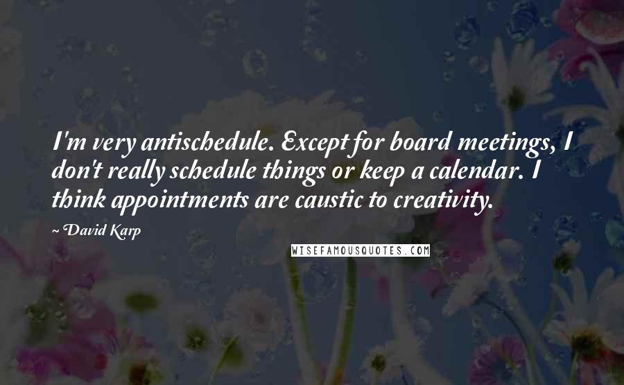 David Karp Quotes: I'm very antischedule. Except for board meetings, I don't really schedule things or keep a calendar. I think appointments are caustic to creativity.