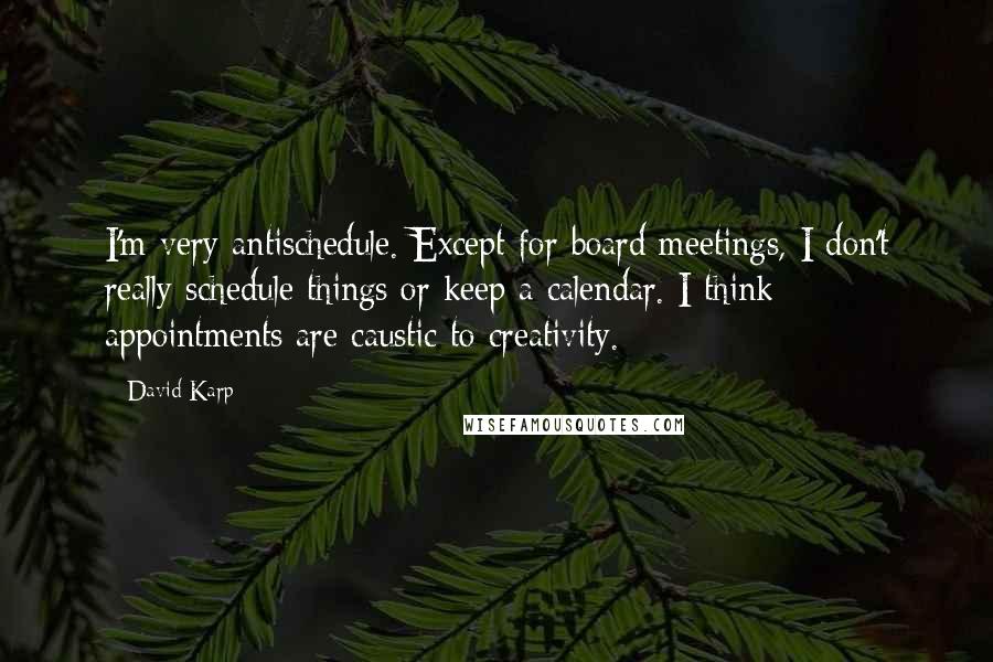 David Karp Quotes: I'm very antischedule. Except for board meetings, I don't really schedule things or keep a calendar. I think appointments are caustic to creativity.