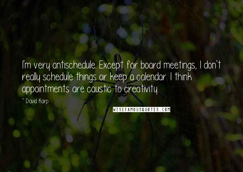 David Karp Quotes: I'm very antischedule. Except for board meetings, I don't really schedule things or keep a calendar. I think appointments are caustic to creativity.