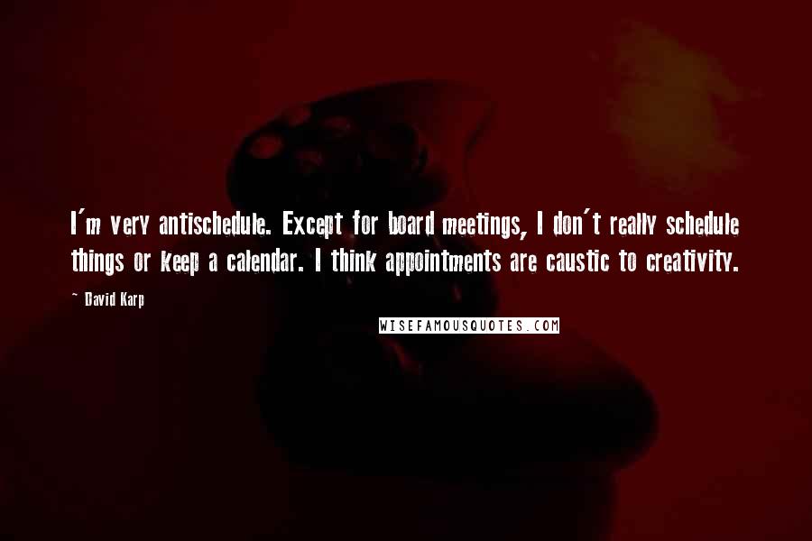 David Karp Quotes: I'm very antischedule. Except for board meetings, I don't really schedule things or keep a calendar. I think appointments are caustic to creativity.