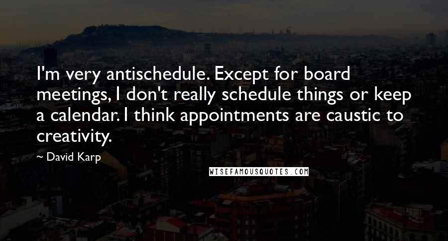 David Karp Quotes: I'm very antischedule. Except for board meetings, I don't really schedule things or keep a calendar. I think appointments are caustic to creativity.