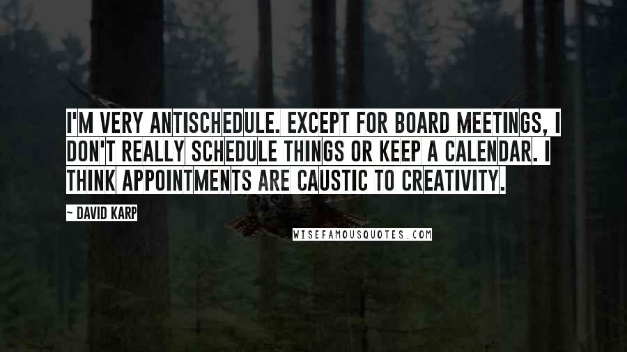 David Karp Quotes: I'm very antischedule. Except for board meetings, I don't really schedule things or keep a calendar. I think appointments are caustic to creativity.