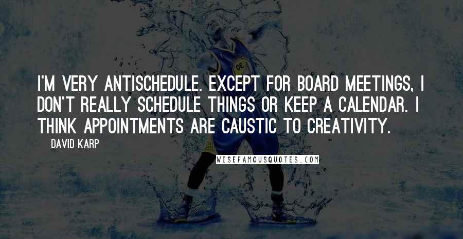 David Karp Quotes: I'm very antischedule. Except for board meetings, I don't really schedule things or keep a calendar. I think appointments are caustic to creativity.