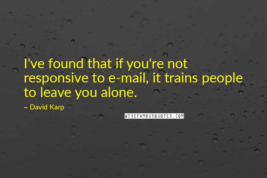 David Karp Quotes: I've found that if you're not responsive to e-mail, it trains people to leave you alone.