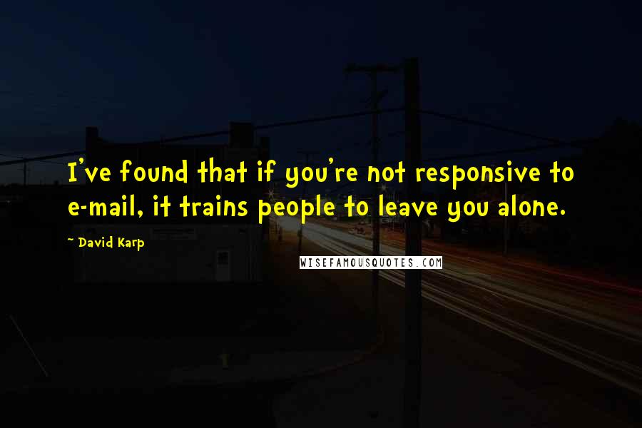 David Karp Quotes: I've found that if you're not responsive to e-mail, it trains people to leave you alone.