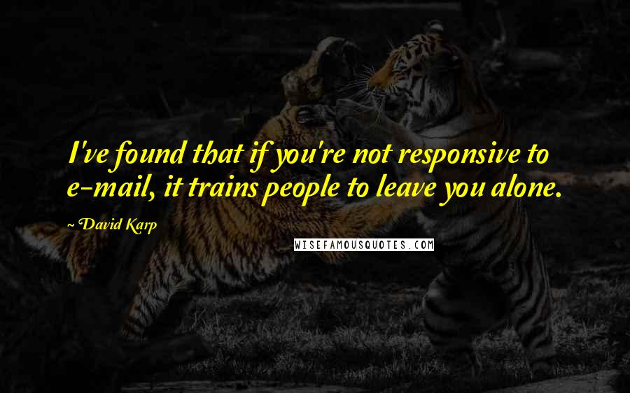 David Karp Quotes: I've found that if you're not responsive to e-mail, it trains people to leave you alone.