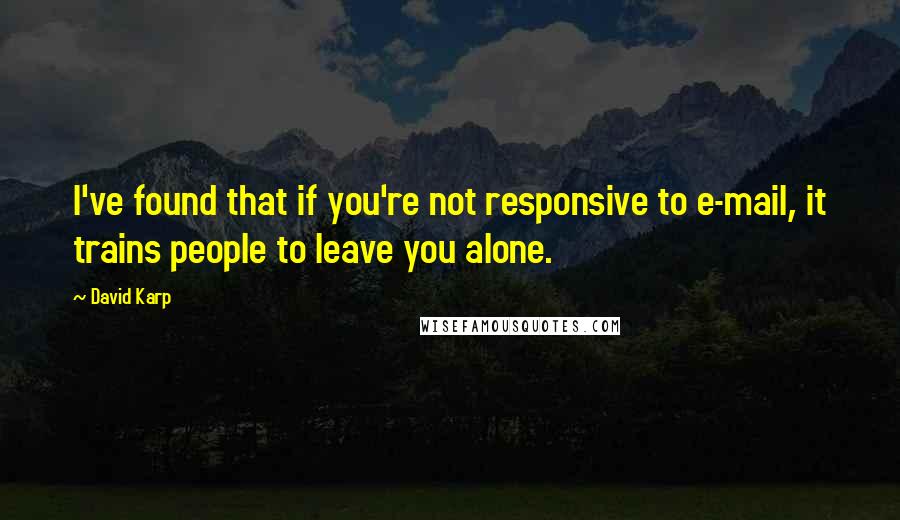 David Karp Quotes: I've found that if you're not responsive to e-mail, it trains people to leave you alone.