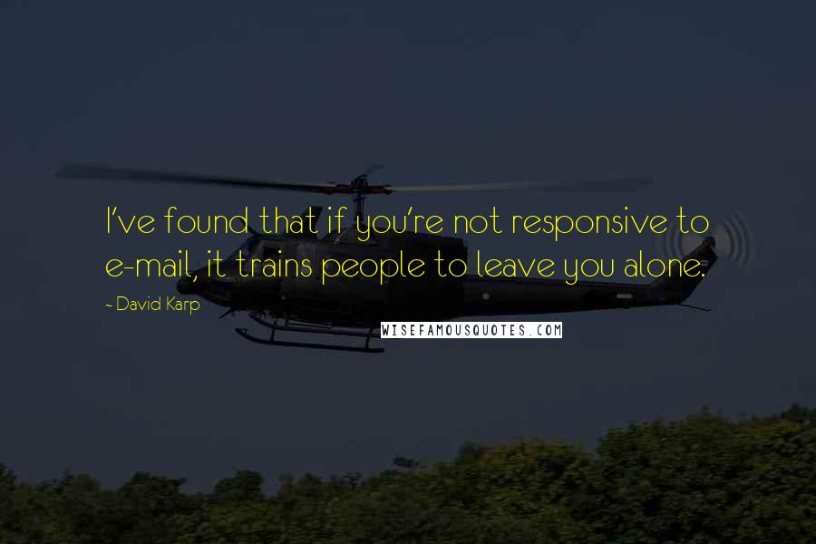 David Karp Quotes: I've found that if you're not responsive to e-mail, it trains people to leave you alone.