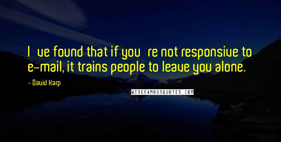 David Karp Quotes: I've found that if you're not responsive to e-mail, it trains people to leave you alone.