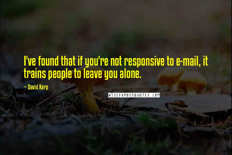 David Karp Quotes: I've found that if you're not responsive to e-mail, it trains people to leave you alone.