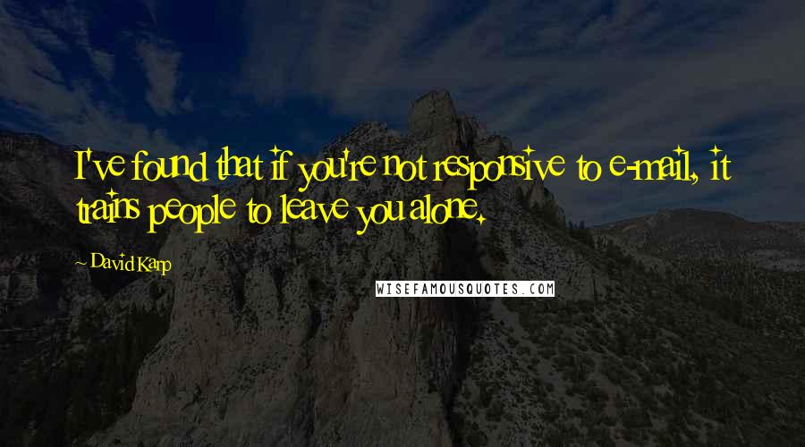 David Karp Quotes: I've found that if you're not responsive to e-mail, it trains people to leave you alone.