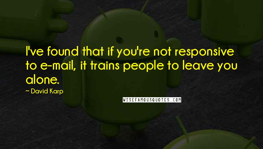 David Karp Quotes: I've found that if you're not responsive to e-mail, it trains people to leave you alone.