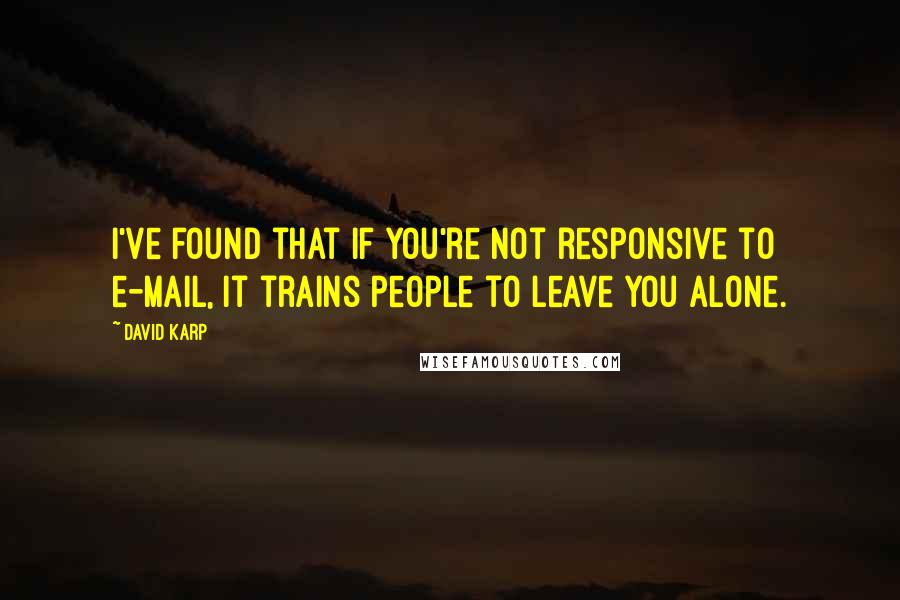 David Karp Quotes: I've found that if you're not responsive to e-mail, it trains people to leave you alone.