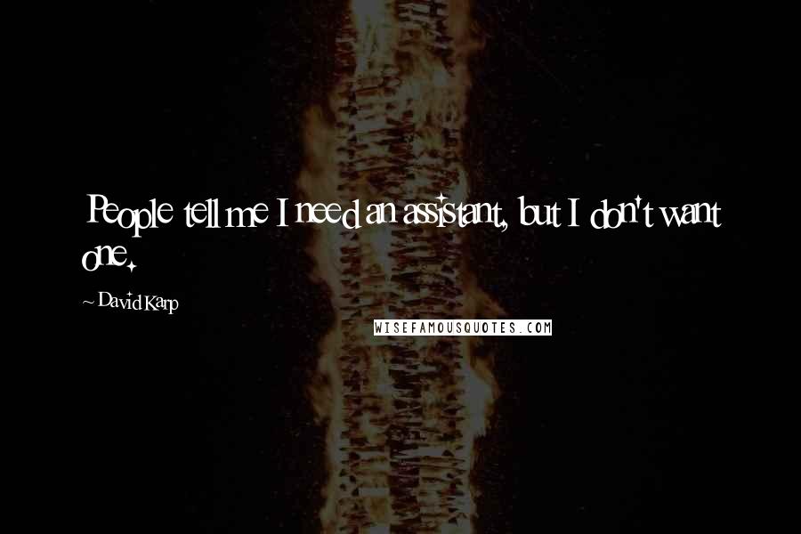 David Karp Quotes: People tell me I need an assistant, but I don't want one.
