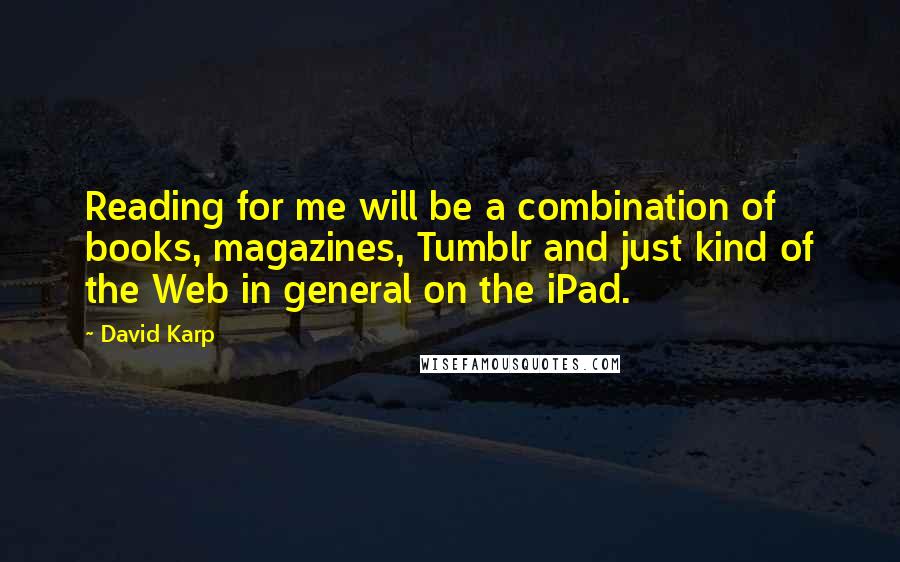 David Karp Quotes: Reading for me will be a combination of books, magazines, Tumblr and just kind of the Web in general on the iPad.