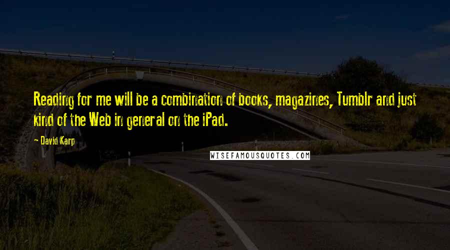 David Karp Quotes: Reading for me will be a combination of books, magazines, Tumblr and just kind of the Web in general on the iPad.