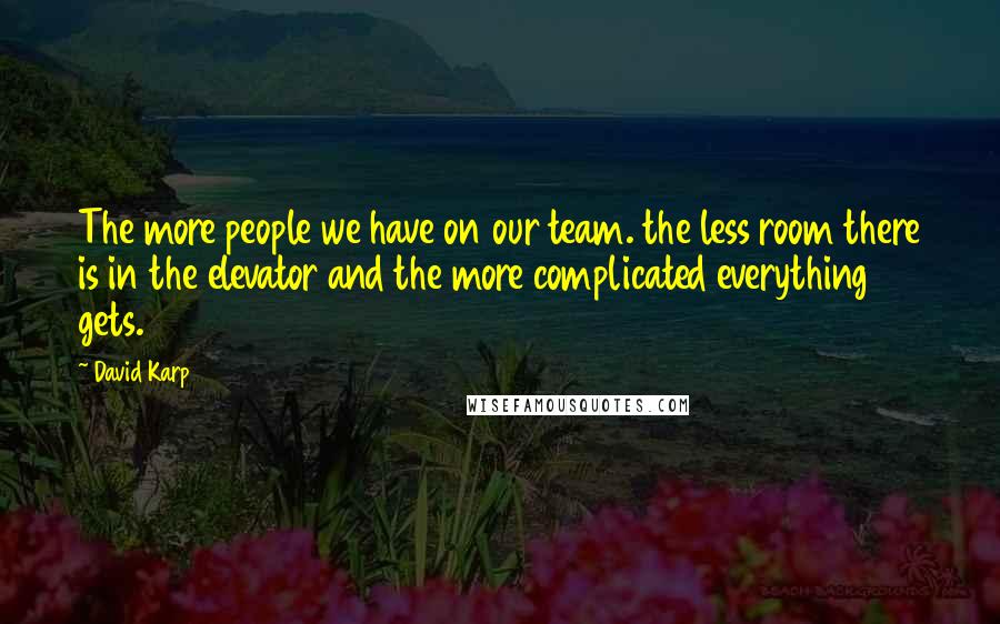 David Karp Quotes: The more people we have on our team. the less room there is in the elevator and the more complicated everything gets.