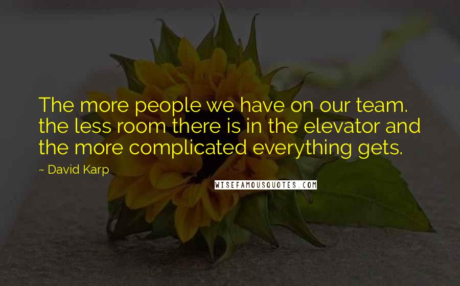 David Karp Quotes: The more people we have on our team. the less room there is in the elevator and the more complicated everything gets.