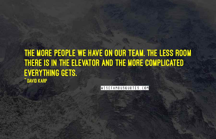 David Karp Quotes: The more people we have on our team. the less room there is in the elevator and the more complicated everything gets.