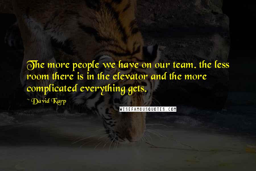 David Karp Quotes: The more people we have on our team. the less room there is in the elevator and the more complicated everything gets.