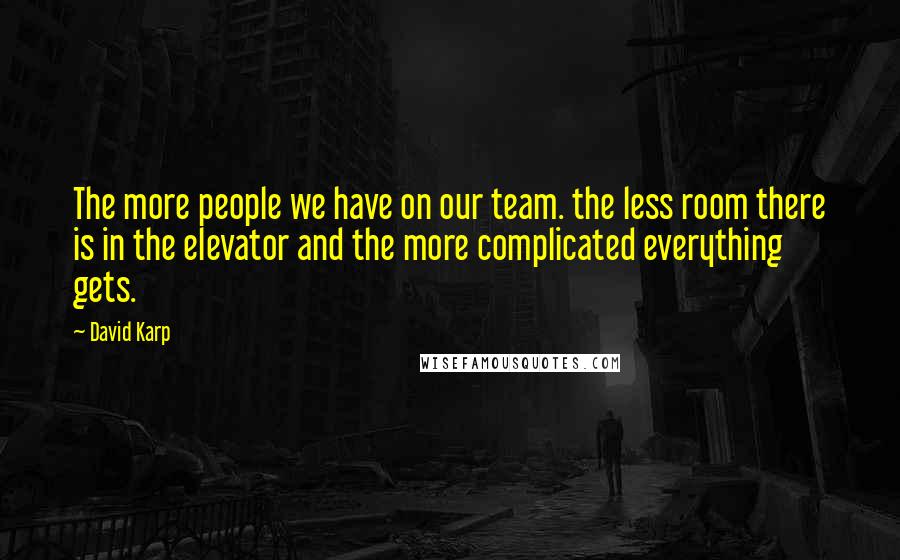 David Karp Quotes: The more people we have on our team. the less room there is in the elevator and the more complicated everything gets.