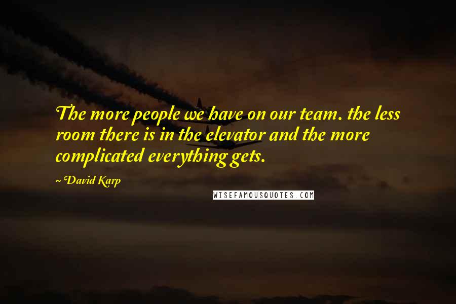 David Karp Quotes: The more people we have on our team. the less room there is in the elevator and the more complicated everything gets.