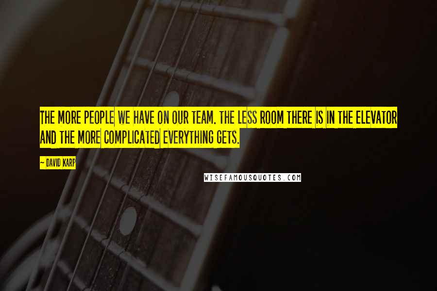 David Karp Quotes: The more people we have on our team. the less room there is in the elevator and the more complicated everything gets.