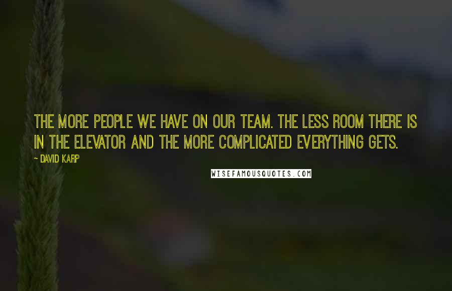 David Karp Quotes: The more people we have on our team. the less room there is in the elevator and the more complicated everything gets.