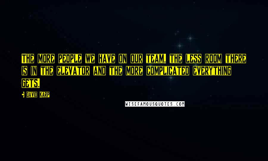 David Karp Quotes: The more people we have on our team. the less room there is in the elevator and the more complicated everything gets.