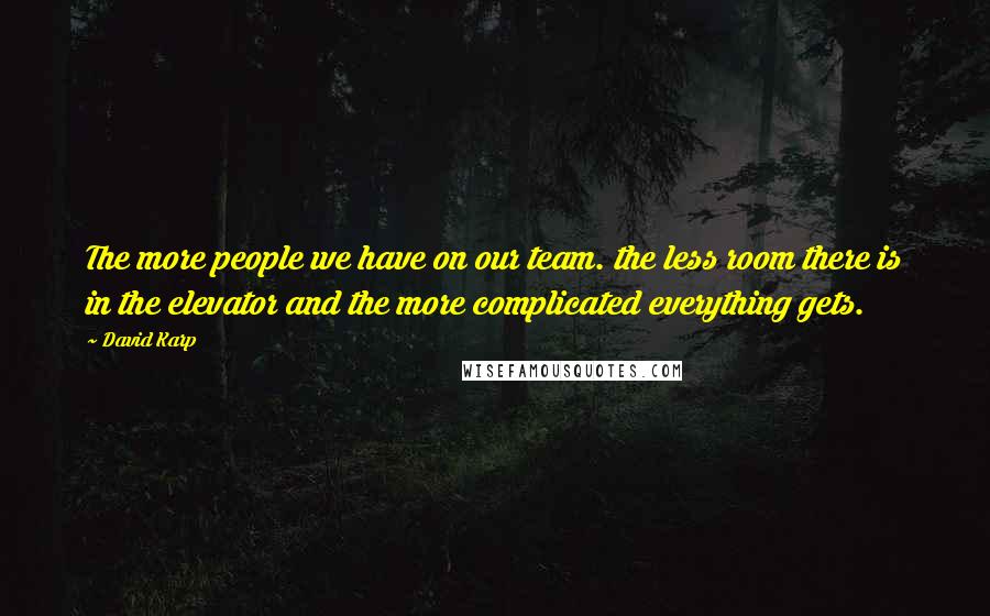 David Karp Quotes: The more people we have on our team. the less room there is in the elevator and the more complicated everything gets.