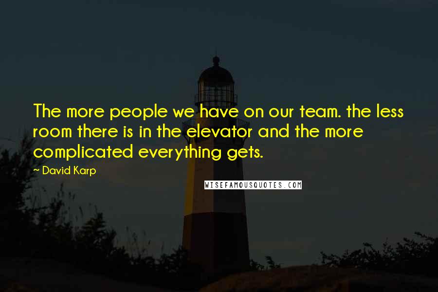 David Karp Quotes: The more people we have on our team. the less room there is in the elevator and the more complicated everything gets.