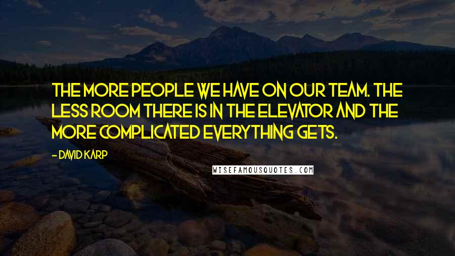 David Karp Quotes: The more people we have on our team. the less room there is in the elevator and the more complicated everything gets.